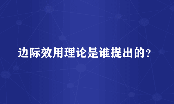 边际效用理论是谁提出的？