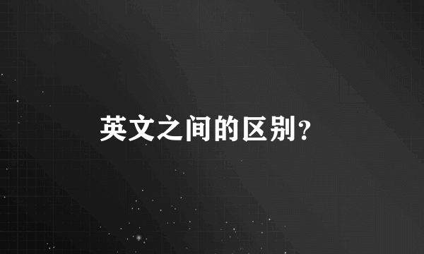 英文之间的区别？