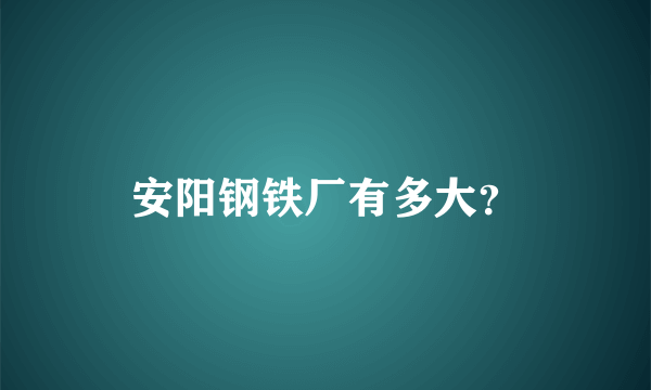 安阳钢铁厂有多大？