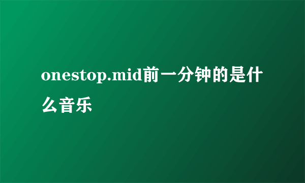 onestop.mid前一分钟的是什么音乐