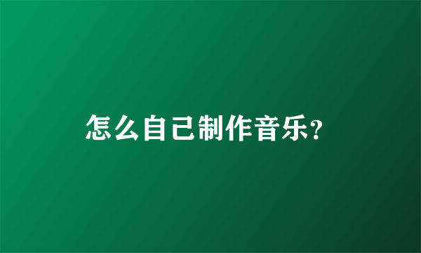怎么自己制作音乐？