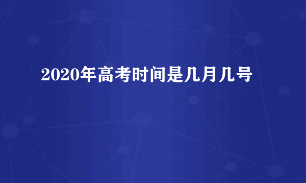 2020年高考时间是几月几号