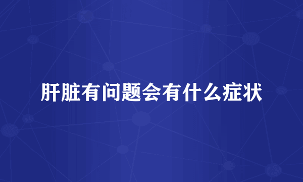 肝脏有问题会有什么症状