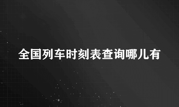 全国列车时刻表查询哪儿有