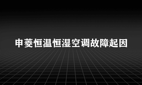 申菱恒温恒湿空调故障起因
