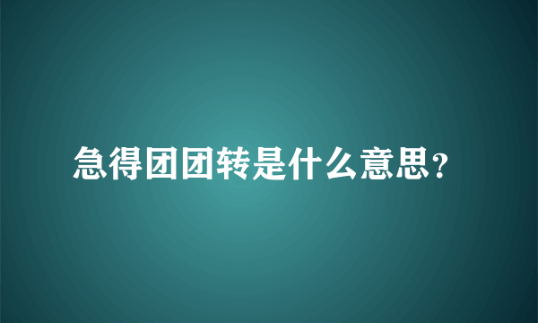 急得团团转是什么意思？