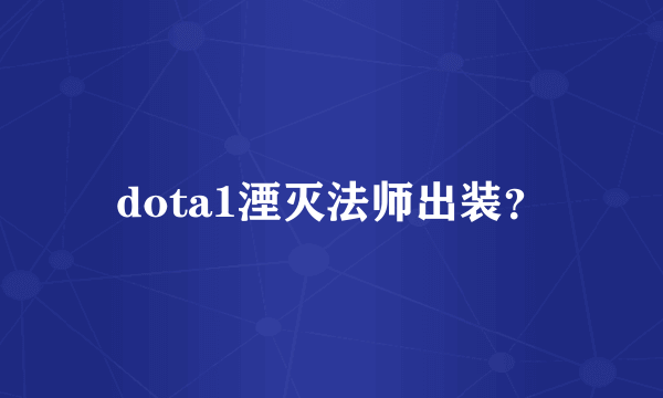 dota1湮灭法师出装？