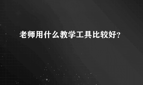 老师用什么教学工具比较好？