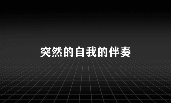 突然的自我的伴奏