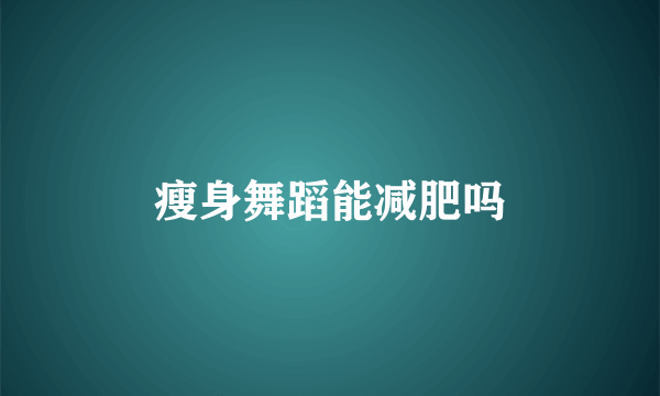 瘦身舞蹈能减肥吗