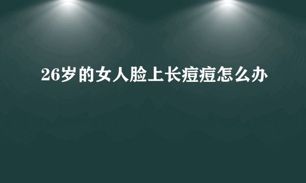 26岁的女人脸上长痘痘怎么办