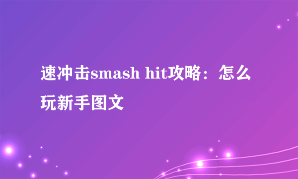 速冲击smash hit攻略：怎么玩新手图文