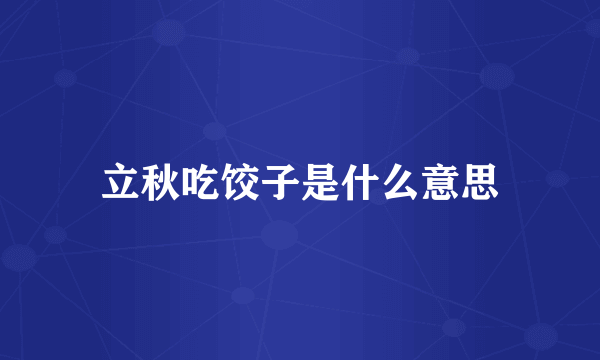 立秋吃饺子是什么意思