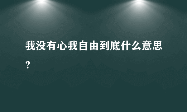 我没有心我自由到底什么意思？
