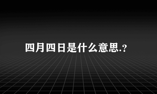 四月四日是什么意思.？