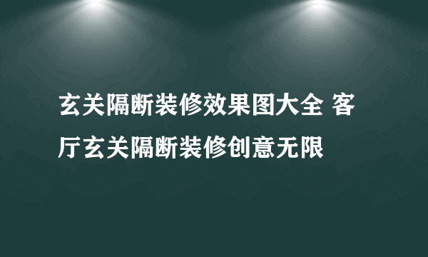 玄关隔断装修效果图大全 客厅玄关隔断装修创意无限