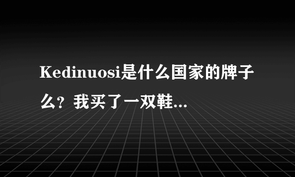 Kedinuosi是什么国家的牌子么？我买了一双鞋上有的这个名。