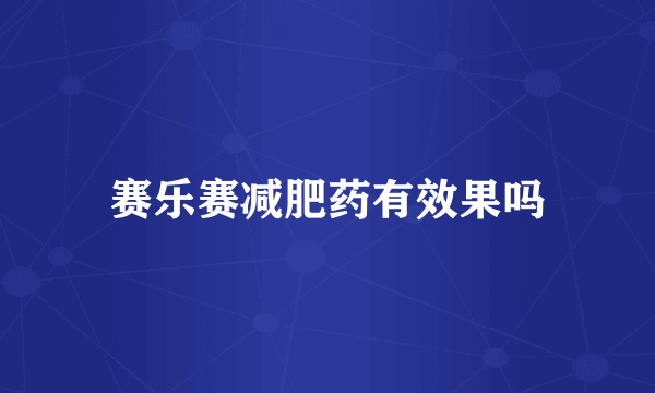 赛乐赛减肥药有效果吗