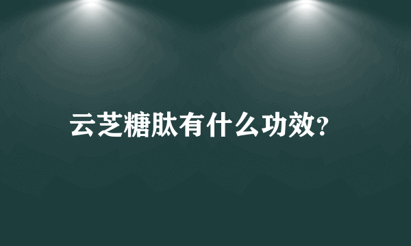 云芝糖肽有什么功效？