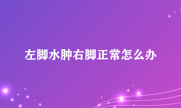 左脚水肿右脚正常怎么办
