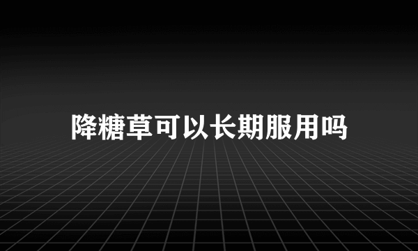 降糖草可以长期服用吗