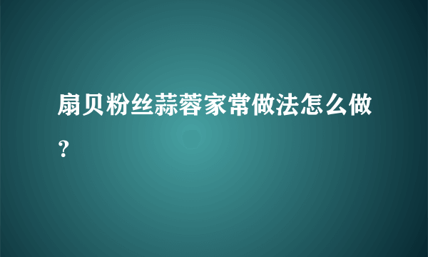 扇贝粉丝蒜蓉家常做法怎么做？