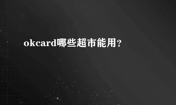 okcard哪些超市能用？