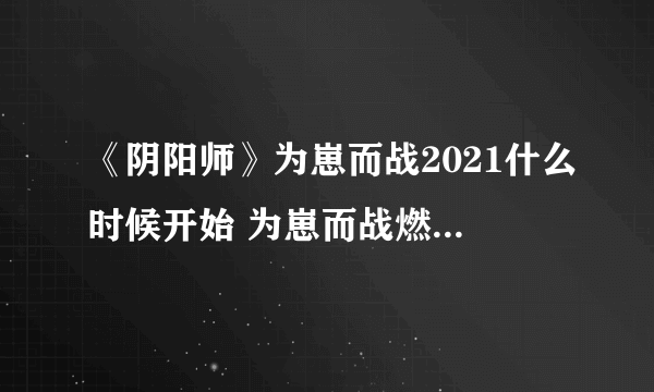 《阴阳师》为崽而战2021什么时候开始 为崽而战燃战之刻活动介绍