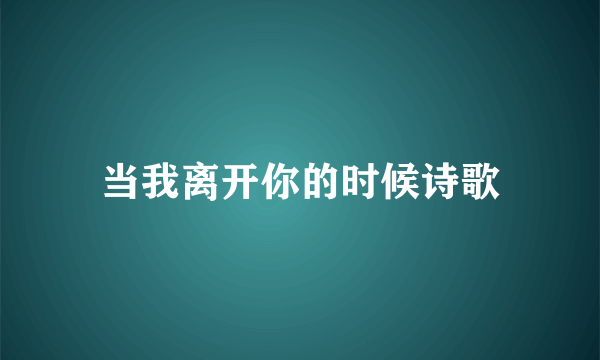 当我离开你的时候诗歌