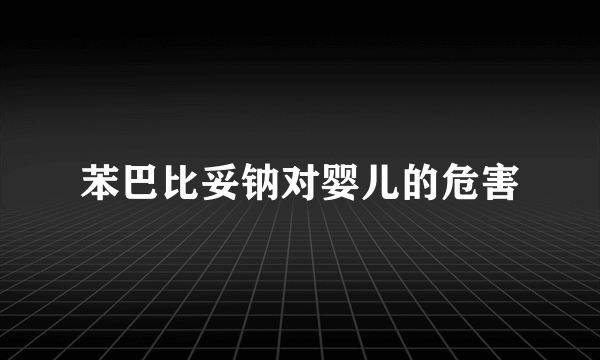 苯巴比妥钠对婴儿的危害