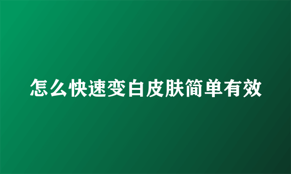 怎么快速变白皮肤简单有效