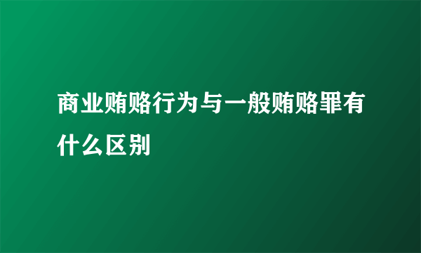 商业贿赂行为与一般贿赂罪有什么区别