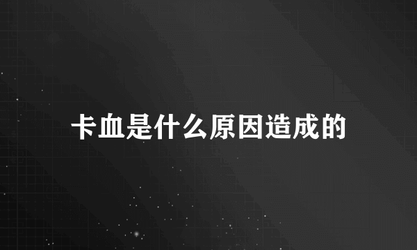 卡血是什么原因造成的