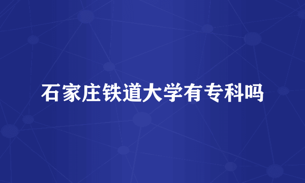 石家庄铁道大学有专科吗