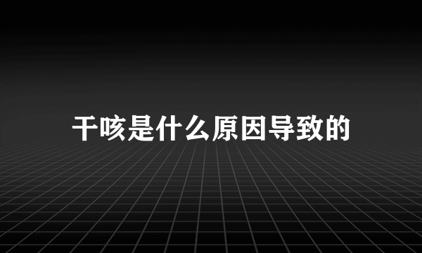 干咳是什么原因导致的
