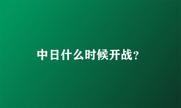 中日什么时候开战？