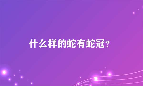 什么样的蛇有蛇冠？