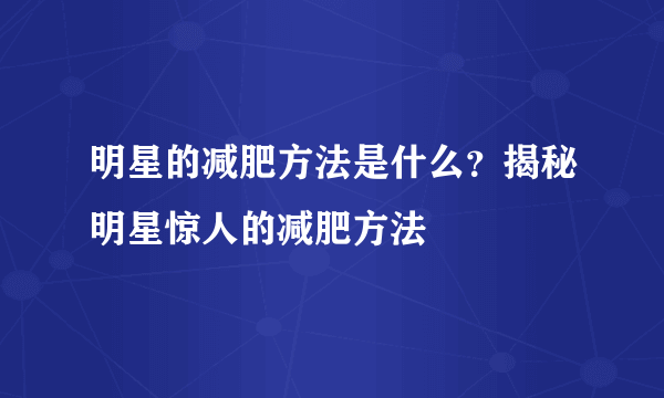 明星的减肥方法是什么？揭秘明星惊人的减肥方法