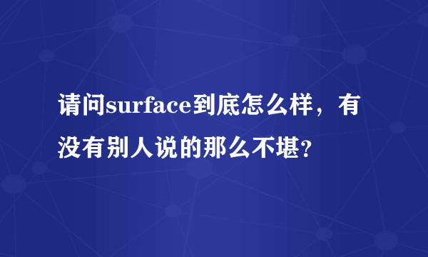请问surface到底怎么样，有没有别人说的那么不堪？