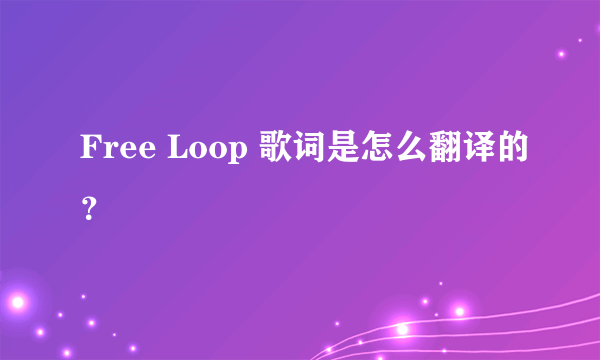 Free Loop 歌词是怎么翻译的？