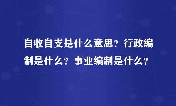 自收自支是什么意思？行政编制是什么？事业编制是什么？