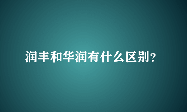 润丰和华润有什么区别？