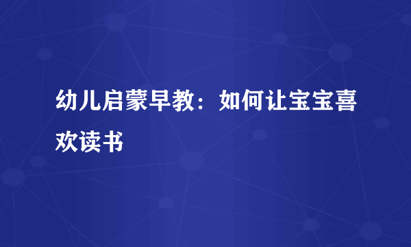幼儿启蒙早教：如何让宝宝喜欢读书