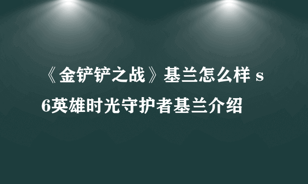《金铲铲之战》基兰怎么样 s6英雄时光守护者基兰介绍