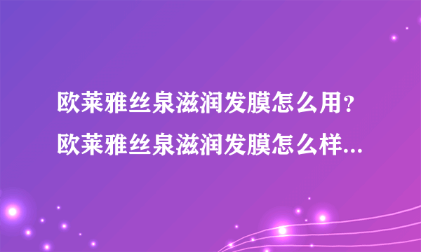 欧莱雅丝泉滋润发膜怎么用？欧莱雅丝泉滋润发膜怎么样？[图]