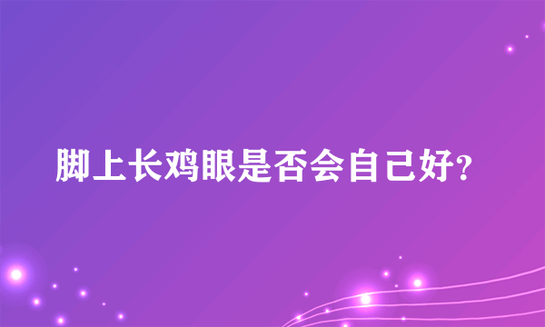 脚上长鸡眼是否会自己好？