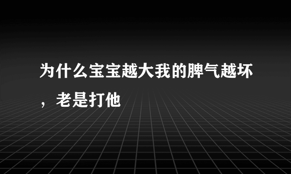 为什么宝宝越大我的脾气越坏，老是打他