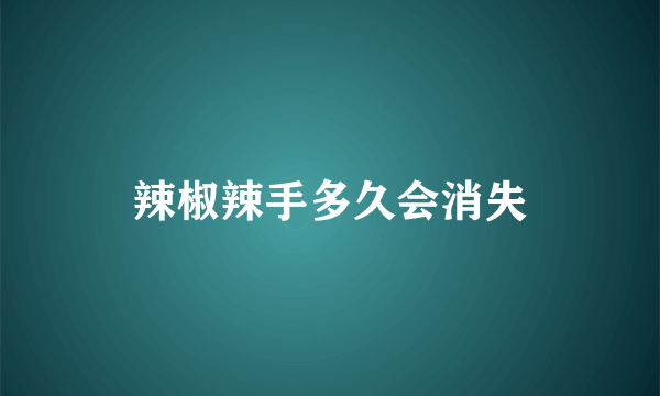 辣椒辣手多久会消失