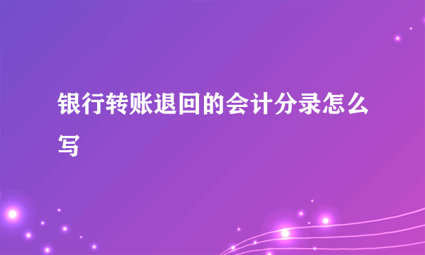 银行转账退回的会计分录怎么写