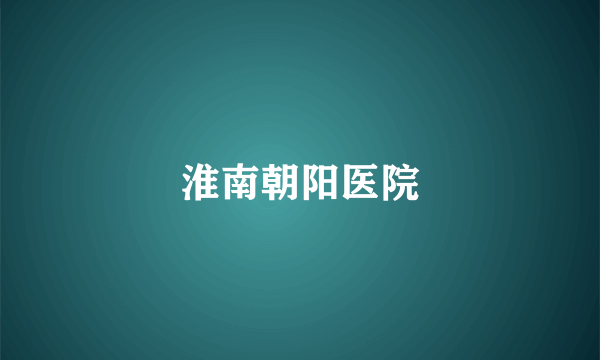 淮南朝阳医院